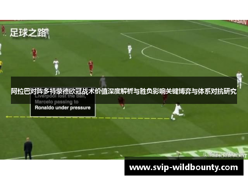 阿拉巴对阵多特蒙德欧冠战术价值深度解析与胜负影响关键博弈与体系对抗研究