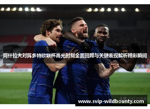 阿什拉夫对阵多特欧联杯高光时刻全面回顾与关键表现解析精彩瞬间 阿什拉夫对阵多特欧联杯高光时刻全面回顾与关键表现解析精彩瞬间