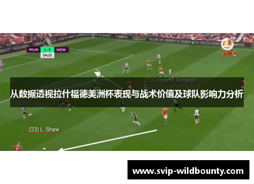 从数据透视拉什福德美洲杯表现与战术价值及球队影响力分析