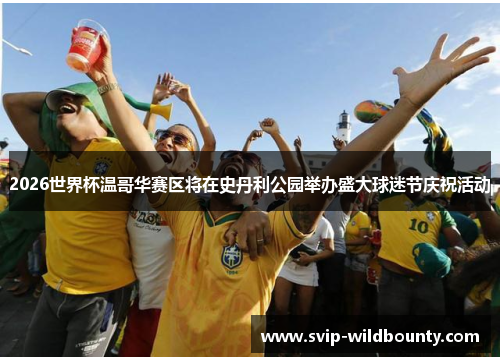2026世界杯温哥华赛区将在史丹利公园举办盛大球迷节庆祝活动 2026世界杯温哥华赛区将在史丹利公园举办盛大球迷节庆祝活动