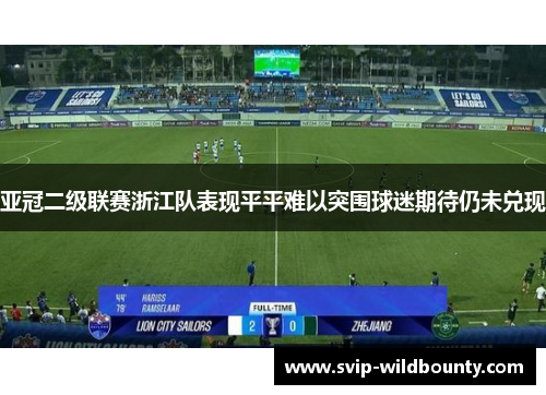 亚冠二级联赛浙江队表现平平难以突围球迷期待仍未兑现 亚冠二级联赛浙江队表现平平难以突围球迷期待仍未兑现