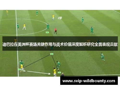 迪巴拉在美洲杯赛场关键作用与战术价值深度解析研究全面表现贡献 迪巴拉在美洲杯赛场关键作用与战术价值深度解析研究全面表现贡献
