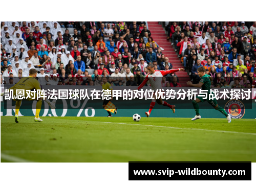 凯恩对阵法国球队在德甲的对位优势分析与战术探讨 凯恩对阵法国球队在德甲的对位优势分析与战术探讨