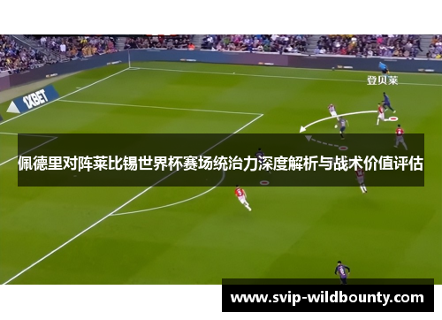 佩德里对阵莱比锡世界杯赛场统治力深度解析与战术价值评估 佩德里对阵莱比锡世界杯赛场统治力深度解析与战术价值评估