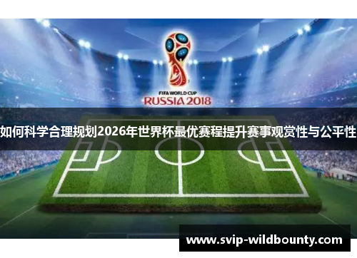 如何科学合理规划2026年世界杯最优赛程提升赛事观赏性与公平性 如何科学合理规划2026年世界杯最优赛程提升赛事观赏性与公平性