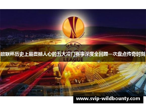 欧联杯历史上最震撼人心的五大冷门赛事深度全回顾一次盘点传奇时刻