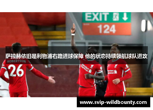 萨拉赫依旧是利物浦右路进球保障 他的状态持续领航球队进攻 萨拉赫依旧是利物浦右路进球保障 他的状态持续领航球队进攻